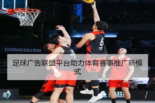 足球广告联盟平台助力体育赛事推广新模式