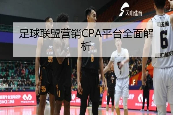 足球联盟营销CPA平台全面解析
