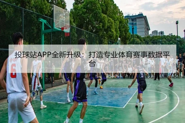 投球站APP全新升级：打造专业体育赛事数据平台