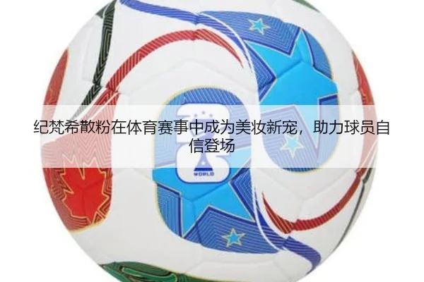 纪梵希散粉在体育赛事中成为美妆新宠，助力球员自信登场