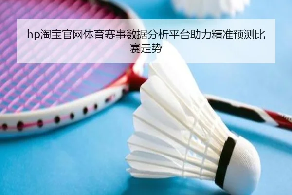 hp淘宝官网体育赛事数据分析平台助力精准预测比赛走势
