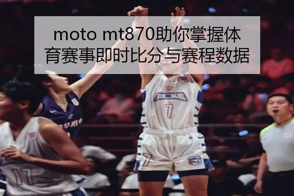 moto mt870助你掌握体育赛事即时比分与赛程数据